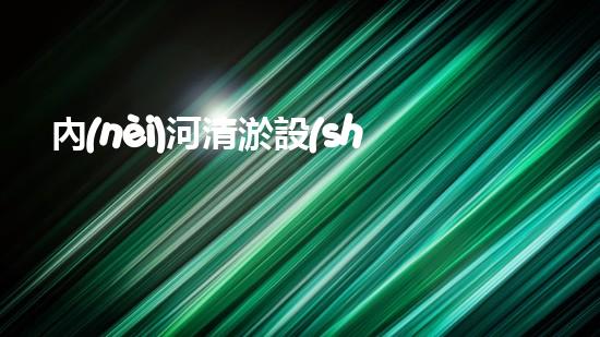 內(nèi)河清淤設(shè)備：揭秘無錫的水中神器，它是如何實現(xiàn)魔術(shù)般的清理效果？